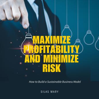 Maximize Profitability and Minimize Risk: How to Build a Sustainable Business Model