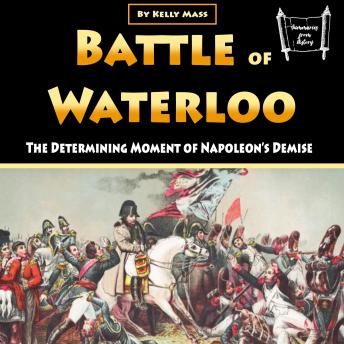 Battle of Waterloo: The Determining Moment of Napoleon’s Demise
