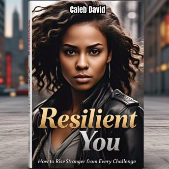 Resilient You: How to Rise Stronger from Every Challenge