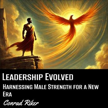 Leadership Evolved: Harnessing Male Strength for a New Era