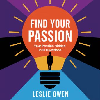 Find Your Passion: Your Passion Hidden in 10 Questions - Leslie Owen Find Your Passion: Your Passion Hidden in 10 Questions - Leslie Owen