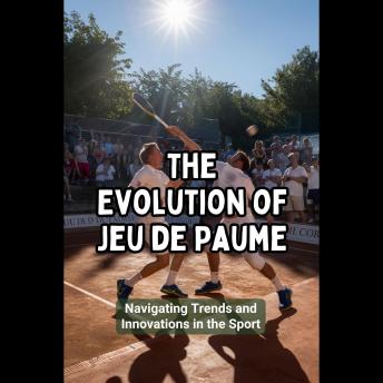The Evolution of Jeu de Paume: Navigating Trends and Innovations in the Sport