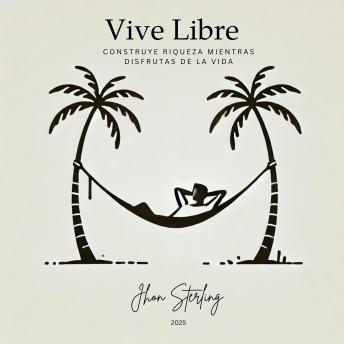 [Spanish] - Vive Libre: Construye Riqueza Mientras Disfrutas de la Vida