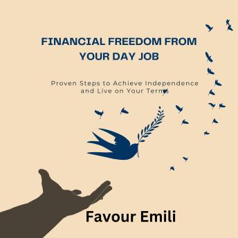 Financial Freedom from Your Day Job: Proven Steps to Achieve Independence and Live on Your Terms