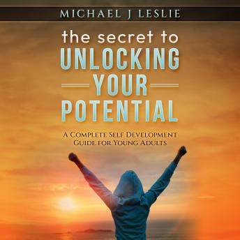 The secret to UNLOCKING YOUR POTENTIAL: A COMPLETE SELF DEVELOPMENT GUIDE FOR YOUNG ADULTS