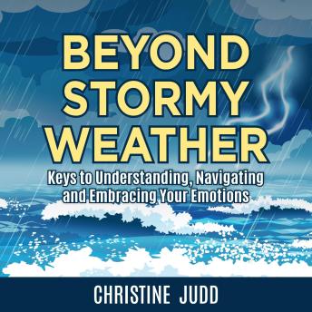 Beyond Stormy Weather: Keys to Understanding, Navigating and Embracing Your Emotions