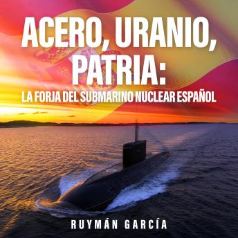 [Spanish] - Acero, Uranio, Patria: La Forja del Submarino Nuclear Español