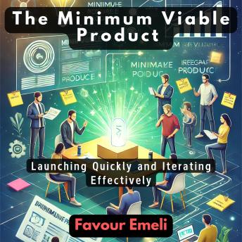 The Minimum Viable Product: Launching Quickly and Iterating Effectively