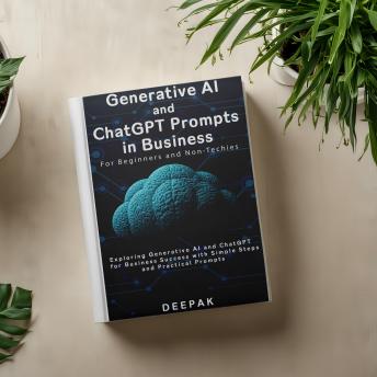 Generative AI and ChatGPT Prompts in Business: For Beginners and Non-Techies: Subtitle is: Exploring Generative AI and ChatGPT for Business Success with Simple Steps and Practical Prompts