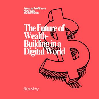 The Future of Wealth-Building in a Digital World: How to Profit from New-Age Investments
