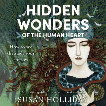 Hidden Wonders of the Human Heart: How to see through your sorrow