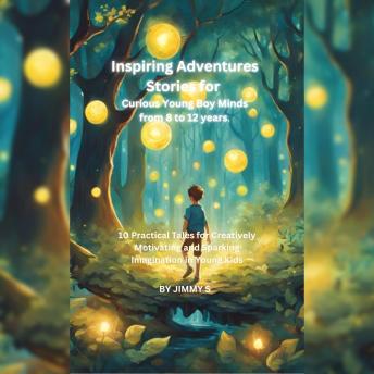 Inspiring  Short Stories for Kids from 8 to 12 years: 10 Practical  Adventure Tales for Creatively Motivating and Sparking Imagination in Young Boys and Girls