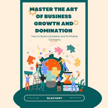Master the Art of Business Growth and Domination: How to Build a Scalable and Profitable Company