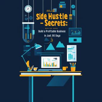 Side Hustle Secrets: Build a Profitable Business in Just 90 Days