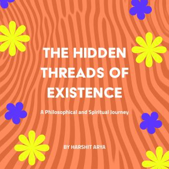 The Hidden Threads of Existence: A Philosophical and Spiritual Journey