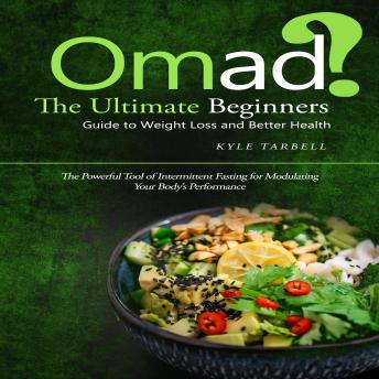 Omad: The Ultimate Beginners Guide to Weight Loss and Better Health (The Powerful Tool of Intermittent Fasting for Modulating Your Body’s Performance)