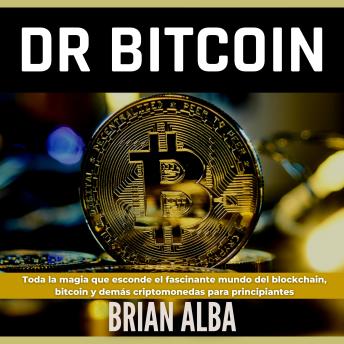 [Spanish] - Dr Bitcoin: Toda la Magia que Esconde el Fascinante Mundo del Blockchain, Bitcoin y Demás Criptomonedas Para Principiantes