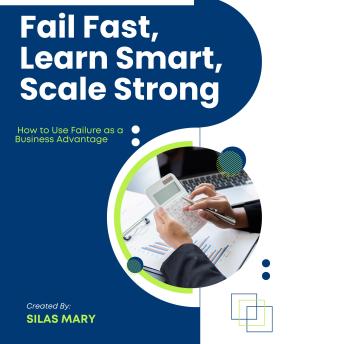 Fail Fast, Learn Smart, Scale Strong: How to Use Failure as a Business Advantage