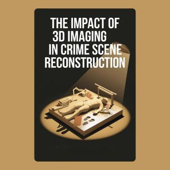 The Impact of 3D Imaging in Crime Scene Reconstruction