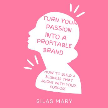 Turn Your Passion Into a Profitable Brand: How to Build a Business That Aligns with Your Purpose