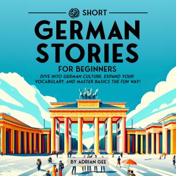 69 Short German Stories for Beginners: Dive Into German Culture, Expand Your Vocabulary, and Master Basics the Fun Way! - Adrian Gee 69 Short German Stories for Beginners: Dive Into German Culture, Expand Your Vocabulary, and Master Basics the Fun Way! - Adrian Gee