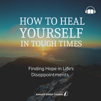 How to Heal Yourself in Tough Times: Finding Hope in Life's Disappointments