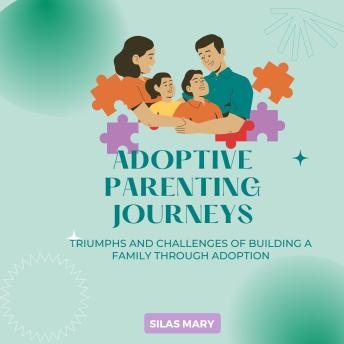 Adoptive Parenting Journeys: Triumphs and Challenges of Building a Family Through Adoption