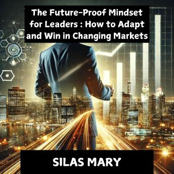 The Future-Proof Mindset for Leaders: How to Adapt and Win in Changing Markets