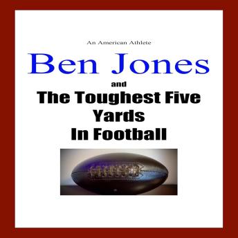 The Ben Jones Story: An American Athlete: Ben Jones and the Toughest Five Yards in Football
