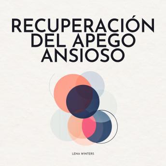 [Spanish] - Recuperación del Apego Ansioso: Libérate del Ciclo de Inseguridad: Encuentra la Paz Interior, Construye Relaciones Seguras y Duraderas, y Abraza el Amor Verdadero sin Preocupación Constante