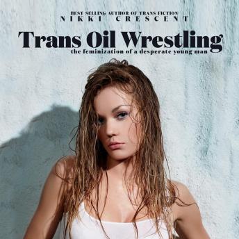 Trans Oil Wrestling: The Feminization of a Desperate Young Man