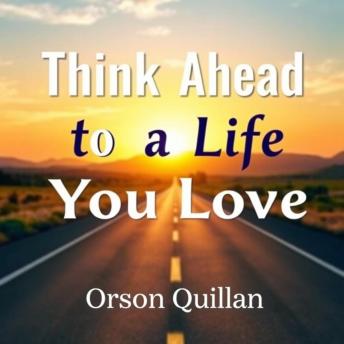 Think Ahead to a Life You Love: 'Elevate your journey! Unlock dynamic audio lessons for transforming your life into one you truly love.'
