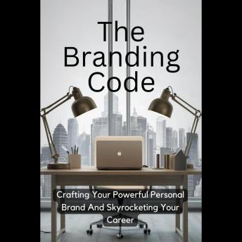 The Branding Code: Crafting Your Powerful Personal Brand And Skyrocketing Your Career