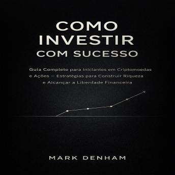 [Portuguese] - COMO INVESTIR COM SUCESSO: Guia Completo para Iniciantes em Criptomoedas e Ações – Estratégias para Construir Riqueza e Alcançar a Liberdade Financeira