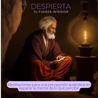[Spanish] - Despierta tu Fuerza Interior: Meditaciones para una percepción auténtica sin separar la mente de lo que percibe