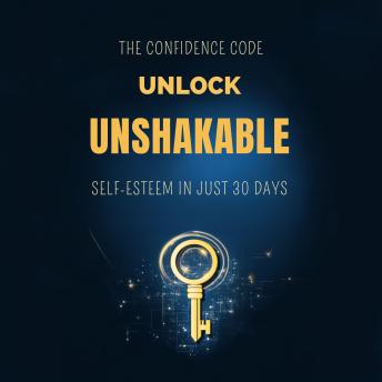 The Confidence Code: Unlock Unshakable Self-Esteem in Just 30 Days