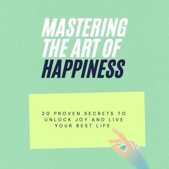 Mastering the Art of Happiness: 20 Proven Secrets to Unlock Joy and Live Your Best Life