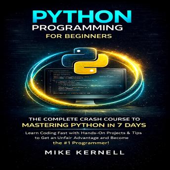 Python Programming for Beginners: The Complete Crash Course to Mastering Python in 7 Days. Learn Coding Fast with Hands-On Projects & Tips to Get an Unfair Advantage and Become the #1 Programmer!