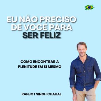 [Portuguese] - Eu Não Preciso de Você para Ser Feliz: Como Encontrar a Plenitude em Si Mesmo