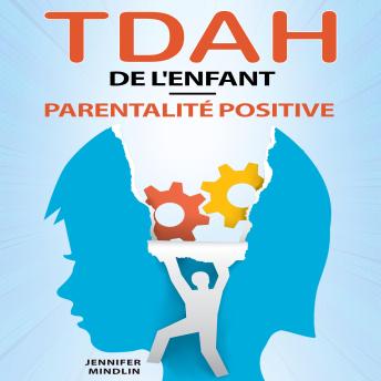 [French] - TDAH de l'Enfant - Parentalité Positive: Le guide étape par étape pour transformer ses défis en opportunités et révéler son potentiel