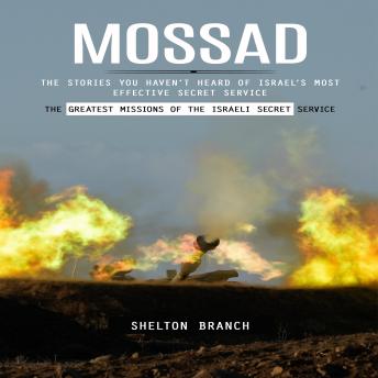 Mossad: The Greatest Missions of the Israeli Secret Service (The Stories You Haven’t Heard of Israel’s Most Effective Secret Service)
