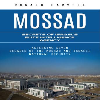Mossad: Secrets of Israel's Elite Intelligence Agency (Assessing Seven Decades of the Mossad and Israeli National Security)
