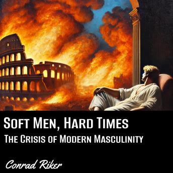 Soft Men, Hard Times: The Crisis of Modern Masculinity