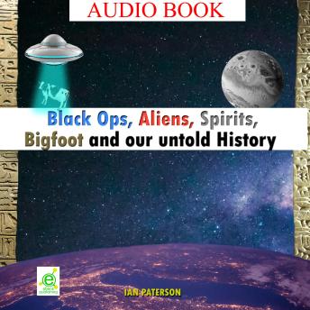 Black Ops, Aliens, Spirits, Bigfoot and our untold History: Everything is connected!