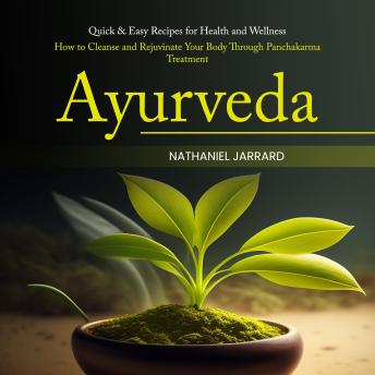 Ayurveda: Quick & Easy Recipes for Health and Wellness (How to Cleanse and Rejuvinate Your Body Through Panchakarma Treatment)
