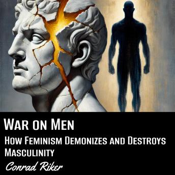 War on Men: How Feminism Demonizes and Destroys Masculinity