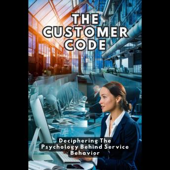 The Customer Code: Deciphering The Psychology Behind Service Behavior