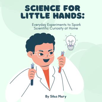 Science for Little Hands: Everyday Experiments to Spark Scientific Curiosity