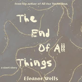 End of All Things - Eleanor Wells End of All Things - Eleanor Wells