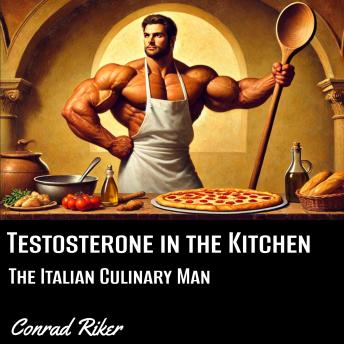 Testosterone in the Kitchen: The Italian Culinary Man